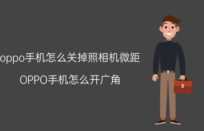 oppo手机怎么关掉照相机微距 OPPO手机怎么开广角？